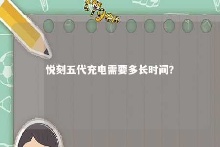 悦刻五代充电需要多长时间
	？ 
